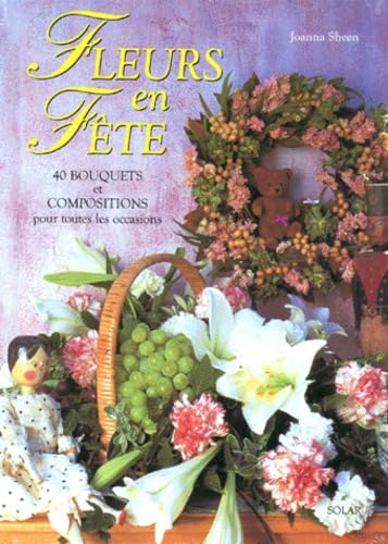 Fleurs En Fete. 40 Bouquets Et Compositions Pour Toutes Les Occasions