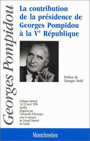 La contribution de la présidence de Georges Pompidou à la Ve République : colloque national 14-15 avril 1994, Aurillac-Cantal, organisé par l'université d'Auvergne avec le concours du Conseil général du Cantal