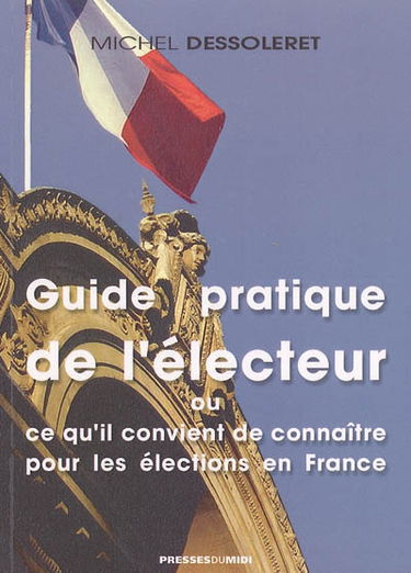 Guide pratique de l'électeur ou Ce qu'il convient de connaître pour les élections en France