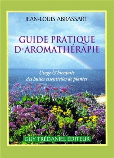 Guide pratique d'aromathérapie : usage et bienfait des huiles et des plantes
