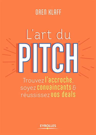 L'art du pitch : trouvez l'accroche, soyez convaincants & réussissez vos deals