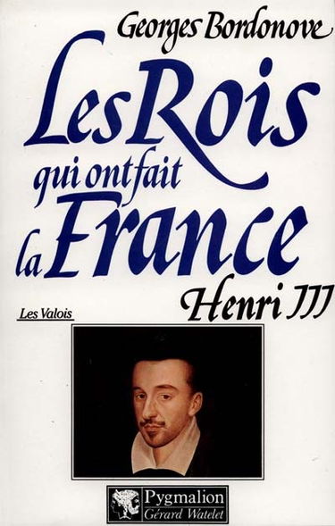 Les rois qui ont fait la France : les Valois. Vol. 6. Henri III : roi de France et de Pologne