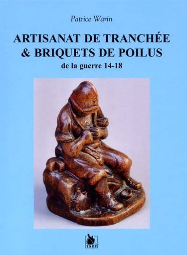 Artisanat de tranchée. Vol. 1. Artisanat de tranchée et briquets de Poilus de la guerre 14-18
