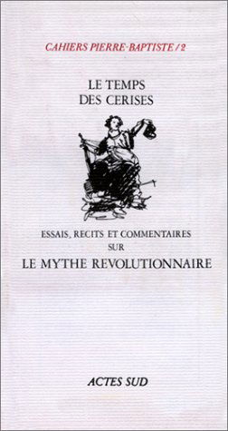 Cahiers Pierre-Baptiste, n° 2. Le Temps des cerises : essais, récits et commentaires sur le mythe révolutionnaire