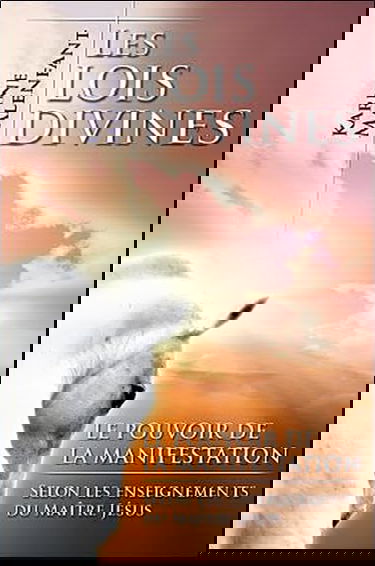 Les lois divines : Le pouvoir de la manifestation : Selon les enseignements du maître Jésus