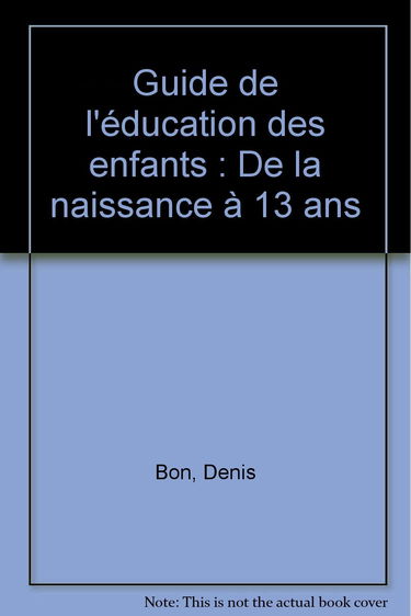 Guide de l'éducation des enfants: De la naissance à 13 ans
