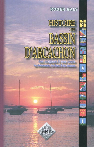 Histoire du bassin d'Arcachon : des origines à nos jours : les évènements, les lieux & les hommes