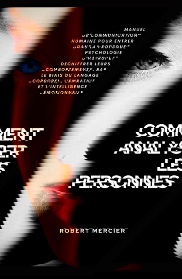 COMMENT ANALYSER LES PERSONNES: Manuel de Communication Humaine pour entrer dans la profonde psychologie d’autrui et déchiffrer leurs comportements, par le biais du langage corporel et l’empathie
