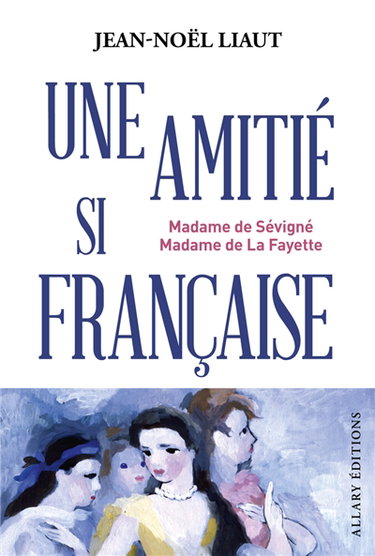 Une amitié si française : Madame de Sévigné, Madame de La Fayette