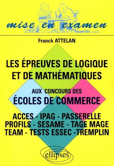 Les épreuves de logique et de mathématiques aux concours des écoles de commerce : Accès, Ipag, Passerelle, Sésame, Tage 2, Tage Mage, Team, Tremplin