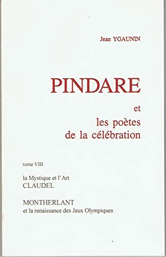 Pindare et les poètes de la célébration. Vol. 8. La mystique et l'art (Claudel, Montherlant) et la renaissance des jeux olympiques
