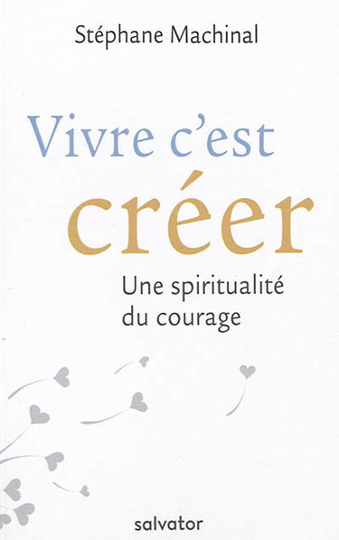 Vivre c'est créer : une spiritualité du courage