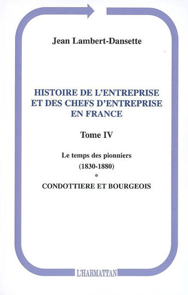 Histoire de l'entreprise et des chefs d'entreprise en France. Vol. 4. Le temps des pionniers : condottiere et bourgeois