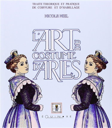Couverture de L'art du costume d'Arles : traité théorique et pratique de coiffure et d'habillage