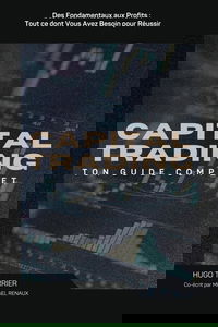 Capital Trading : Guide Complet: Des Fondamentaux aux Profits : Tout ce dont Vous Avez Besoin pour Réussir