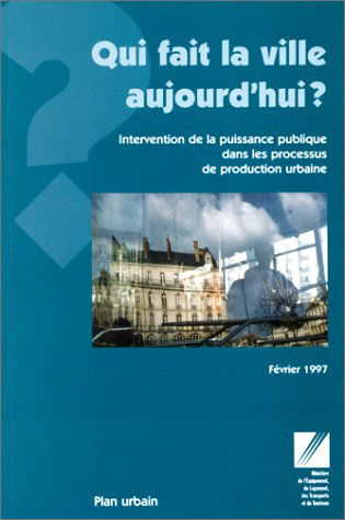 Qui fait la ville aujourd'hui ? : intervention de la puissance publique dans les processus de production urbaine ?