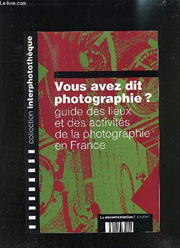 Vous avez dit photographie ? : guide des lieux et des activités de la photographie en France