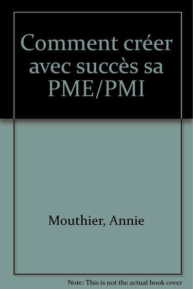 Comment créer avec succès sa PME, sa PMI : le guide pratique du créateur d'une petite ou moyenne entreprise