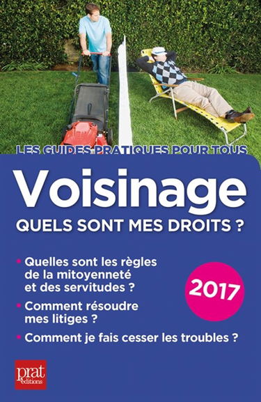 Voisinage, quels sont mes droits ? : quelles sont les règles de la mitoyenneté et des servitudes, comment résoudre mes litiges, comment je fais cesser les troubles ? : 2017