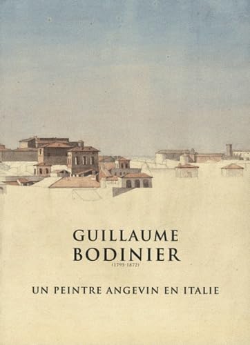 Guillaume Bodinier (1795-1872) : un peintre angevin en Italie : exposition, Angers, Musée des beaux-arts, du 27 mai au 18 septembre 2011