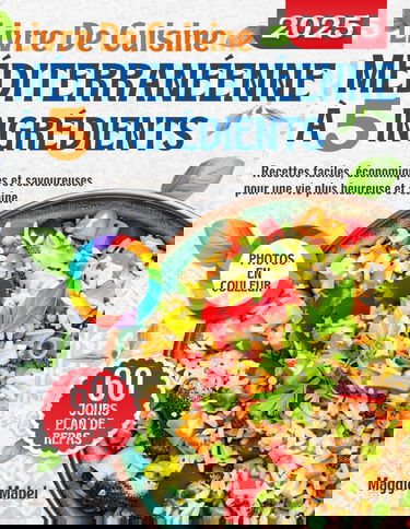 Livre de Cuisine Méditerranéenne à 5 Ingrédients: Recettes Faciles, Economiques et Savoureuses pour une vie plus Heureuse et Saine. Plan de Repas de 60 Jours et PHOTOS EN COULEUR
