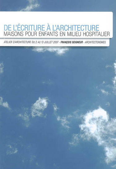 De l'écriture à l'architecture : maisons pour enfants en milieu hospitalier : atelier d'architecture du 2 au 13 juillet 2007, François Seigneur, Architectonomes