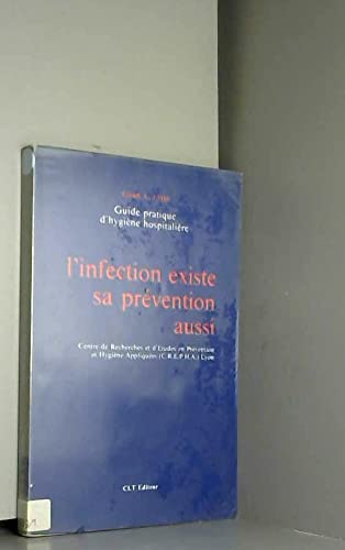 L'Infection existe, sa prévention aussi : Guide pratique d'hygiène hospitalière (Guide pratique d'hygiène.)