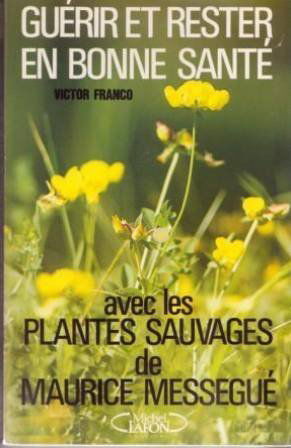Guérir et rester en bonne santé : avec les plantes sauvages de Maurice Mességué