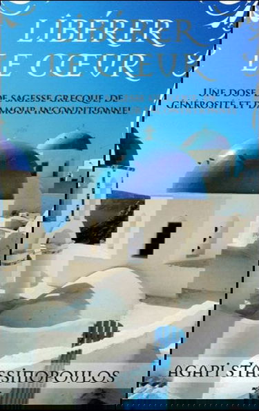 Libérer le coeur - Une dose de sagesse grecque, de générosité et d'amour inconditionnel