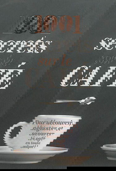 1.001 secrets sur le café : pour découvrir, déguster et savourer le café en toute volupté !