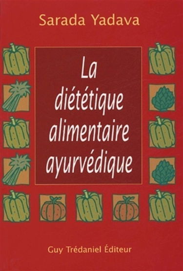 La diététique alimentaire ayurvédique : la réponse de l'ayurvéda et de la naturopathie : conseils et menus complets