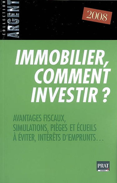 Immobilier, comment investir ? : avantages fiscaux, simulations, pièges et écueils à éviter, intérêts d'emprunts...