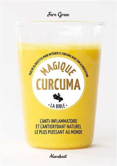 Magique curcuma : la bible : plus de 65 recettes pour intégrer le curcuma dans son alimentation