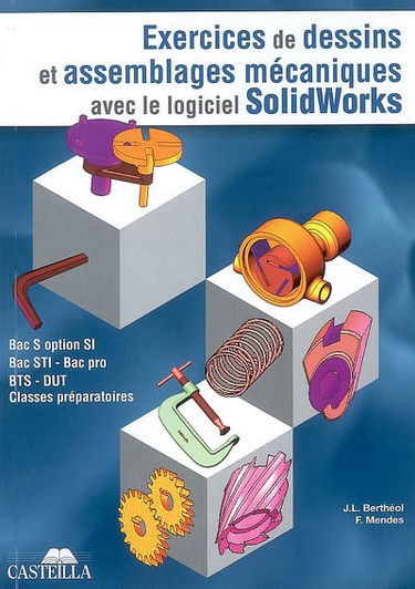 Exercices de dessins de pièces et d'assemblages mécaniques avec le logiciel Solidworks : Bac S option SI, bac STI, bac pro, BTS, DUT, classes préparatoires