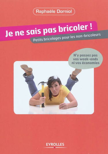 Je ne sais pas bricoler : petits bricolages pour les non-bricoleurs
