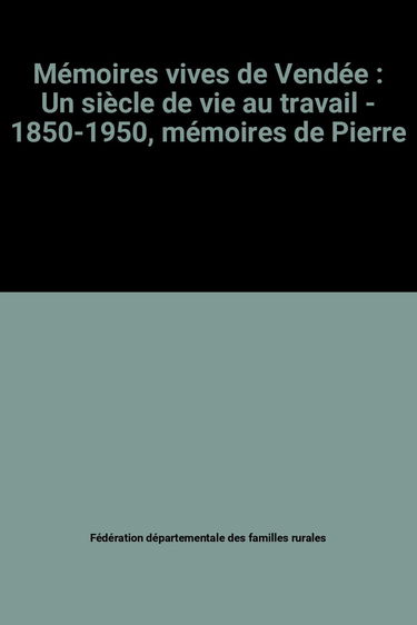 Mémoires vives de Vendée : Un siècle de vie au travail - 1850-1950, mémoires de Pierre