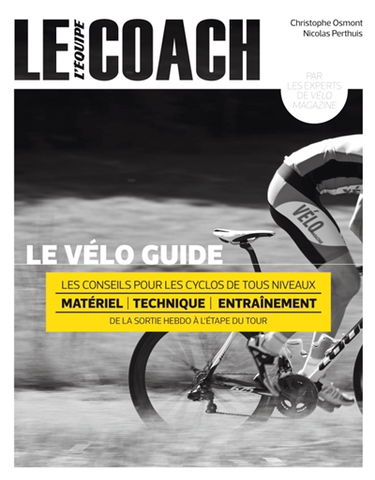 Le vélo guide : les conseils pour les cyclos de tous niveaux : matériel, technique, entraînement, de la sortie hebdo à l'étape du Tour
