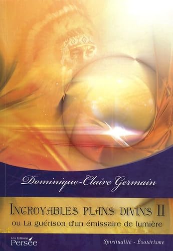 Incroyables plans divins II: Ou la guérison d'un émissaire de lumière