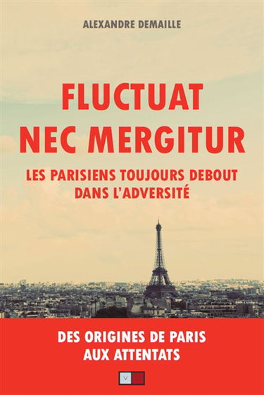 Fluctuat nec mergitur : les Parisiens toujours debout dans l'adversité : des origines de Paris aux attentats