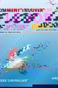 Comment trouver le job de ses rêves: Avec ou sans diplôme et même en temps de crise