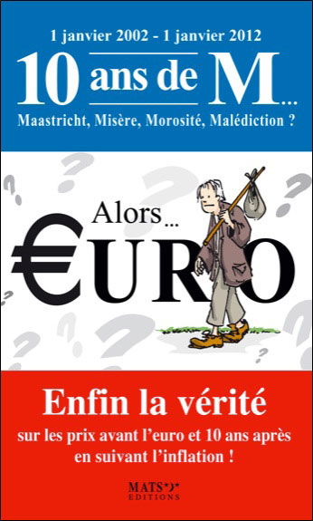 Alors... euro ? : enfin la vérité sur les prix avant l'euro et 10 ans après en suivant l'inflation ! : 1 janvier 2002-1 janvier 2012, 10 ans de m..., Maastricht, misère, morosité, malédiction ?