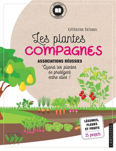 Les plantes compagnes : associations réussies, quand les plantes se protègent entre elles : légumes, fleurs et fruits, 25 projets