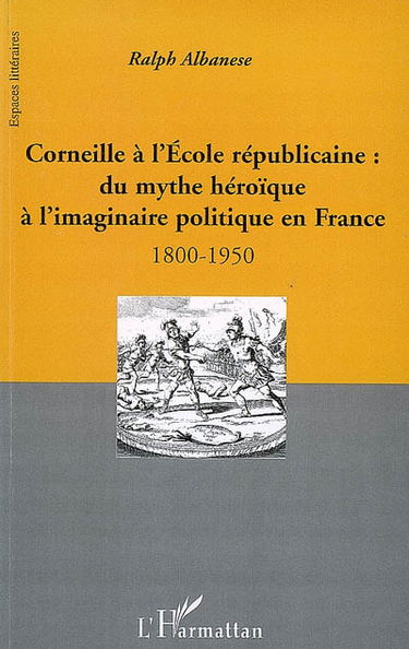 Corneille à l'école républicaine : du mythe héroïque à l'imaginaire politique en France : 1800-1950