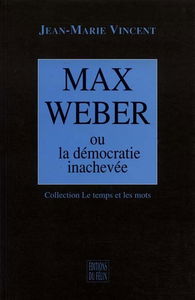Max Weber ou La démocratie inachevée