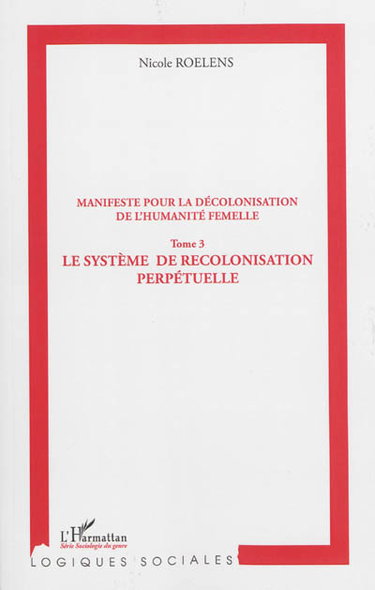 Manifeste pour une décolonisation de l'humanité femelle. Vol. 3. Le système de recolonisation perpétuelle