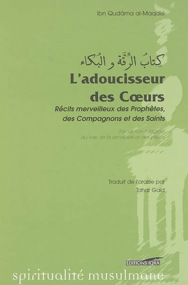 L'adoucisseur des coeurs : récits merveilleux des prophètes, des compagnons et des saints : Le livre de la sensibilité et des pleurs (Kitab r-riqqah wa l-buka)