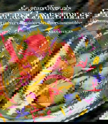 Le Grand Livre des fleurs comestibles : Comment cultiver et cuisiner les fleurs comestibles