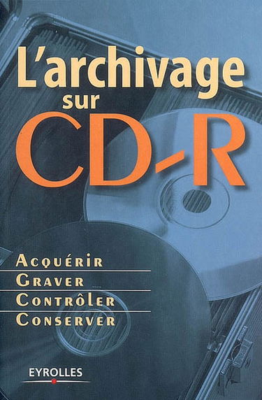 L'archivage sur CD-R : acquérir, graver, contrôler, conserver