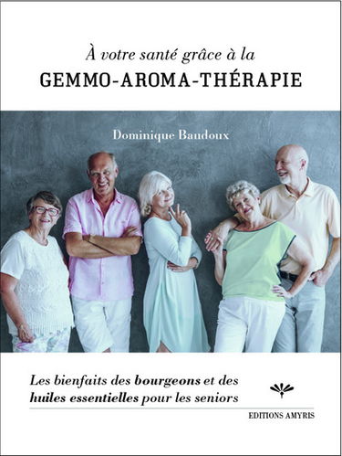 A votre santé grâce à la gemmo-aroma-thérapie : les bienfaits des bourgeons et des huiles essentielles pour les seniors