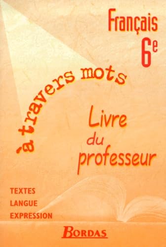 Français, 6e : à travers les mots - Textes, expression et langue. Livre du professeur